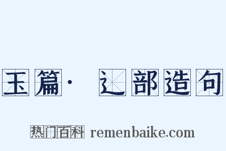 玉篇·辶部造句是什么意思的图片